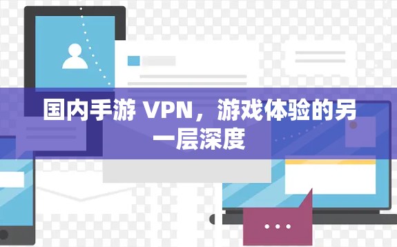 国内手游 VPN,游戏体验的另一层深度 国内手游 VPN,游戏体验的另一层深度