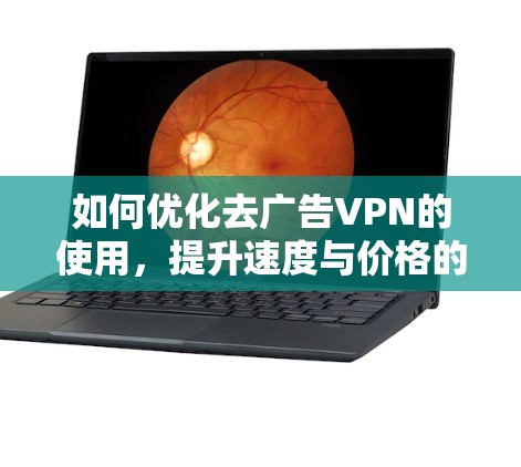 如何优化去广告VPN的使用,提升速度与价格的平衡 如何优化去广告VPN的使用,提升速度与价格的平衡