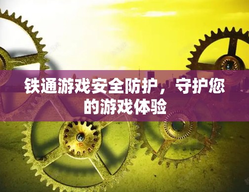 铁通游戏安全防护,守护您的游戏体验 铁通游戏安全防护,守护您的游戏体验