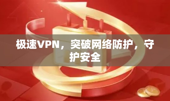极速VPN,突破网络防护,守护安全 极速VPN,突破网络防护,守护安全