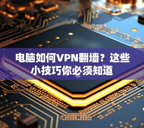 电脑如何VPN翻墙？这些小技巧你必须知道