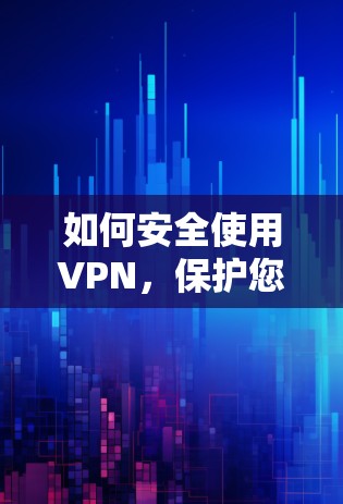 如何安全使用VPN,保护您的网络环境 如何安全使用VPN,保护您的网络环境