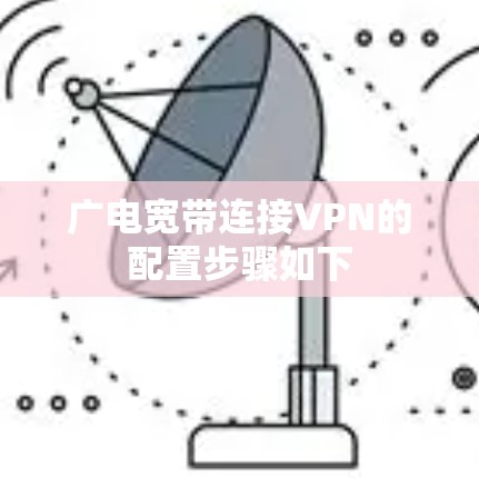 广电宽带连接VPN的配置步骤如下 广电宽带连接VPN的配置步骤如下