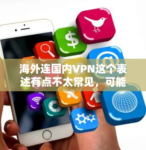 海外连国内VPN这个表述有点不太常见,可能需要进一步明确具体指的是什么。以下是一些可能的解释和建议 海外连国内VPN这个表述有点不太常见,可能需要进一步明确具体指的是什么。以下是一些可能的解释和建议