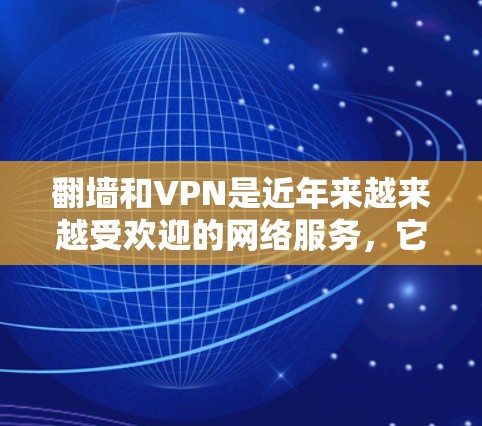 翻墙和VPN是近年来越来越受欢迎的网络服务,它们通过利用网络IP地址和密码技术,实现对外部网络的访问。以下是一步步的指南,帮助你学习如何使用翻墙和VPN 翻墙和VPN是近年来越来越受欢迎的网络服务,它们通过利用网络IP地址和密码技术,实现对外部网络的访问。以下是一步步的指南,帮助你学习如何使用翻墙和VPN