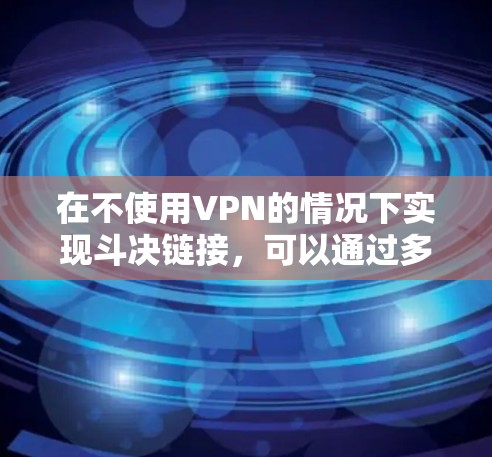 在不使用VPN的情况下实现斗决链接，可以通过多种方法来实现，以下是一些有效的方法