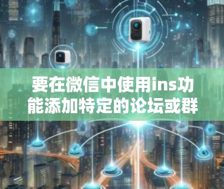 要在微信中使用ins功能添加特定的论坛或群组，请按照以下步骤操作