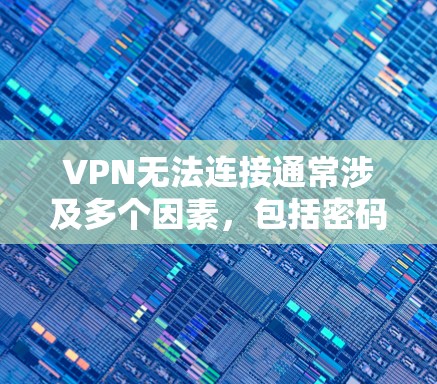 VPN无法连接通常涉及多个因素,包括密码输入、防火墙设置、VPN的安全性以及服务器访问权限。以下是解决此类问题的步骤