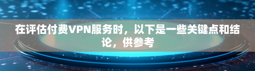 在评估付费VPN服务时,以下是一些关键点和结论,供参考 在评估付费VPN服务时,以下是一些关键点和结论,供参考