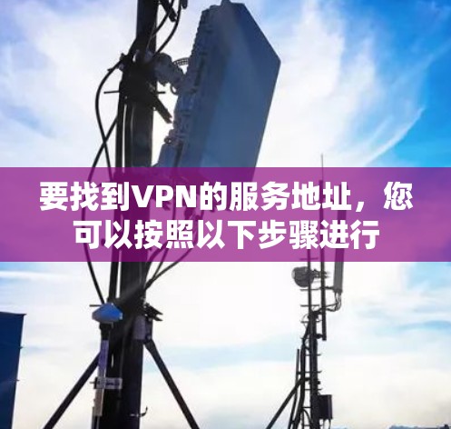 要找到VPN的服务地址，您可以按照以下步骤进行