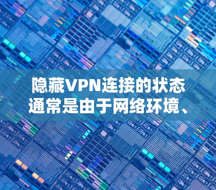 隐藏VPN连接的状态通常是由于网络环境、VPN配置、防火墙设置或服务器故障等原因导致的。以下是一些步骤来解决这个问题