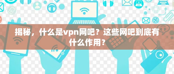 揭秘,什么是vpn网吧?这些网吧到底有什么作用? 揭秘,什么是vpn网吧?这些网吧到底有什么作用?