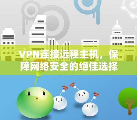 VPN连接远程主机，保障网络安全的绝佳选择