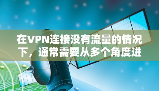 在VPN连接没有流量的情况下,通常需要从多个角度进行排查,以找出可能的原因并解决问题。以下是逐步的解决方案 在VPN连接没有流量的情况下,通常需要从多个角度进行排查,以找出可能的原因并解决问题。以下是逐步的解决方案