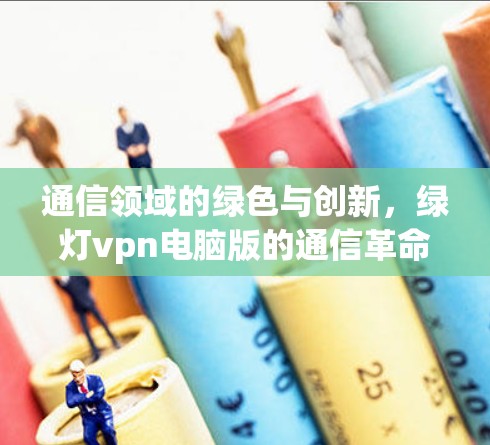 通信领域的绿色与创新，绿灯vpn电脑版的通信革命