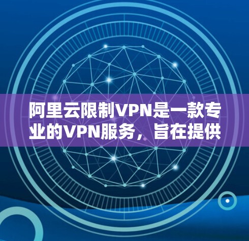 阿里云限制VPN是一款专业的VPN服务,旨在提供安全、便捷的视频传输体验。以下是关于其功能和使用的详细信息 阿里云限制VPN是一款专业的VPN服务,旨在提供安全、便捷的视频传输体验。以下是关于其功能和使用的详细信息