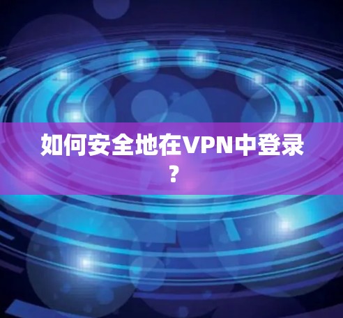 如何安全地在VPN中登录?