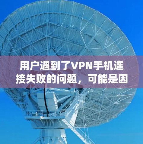 用户遇到了VPN手机连接失败的问题，可能是因为 following 的设置、VPN服务器配置、设备兼容性或软件更新问题。以下是一些可能的原因和解决方案
