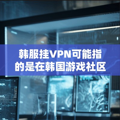 韩服挂VPN可能指的是在韩国游戏社区(韩服)中,某些用户或攻击者通过某种方式(如钓鱼攻击、钓鱼邮件、钓鱼网站)侵入游戏服务器,试图入侵游戏内容。这种攻击被称为挂VPN(钓鱼攻击、钓鱼邮件、钓鱼网站)