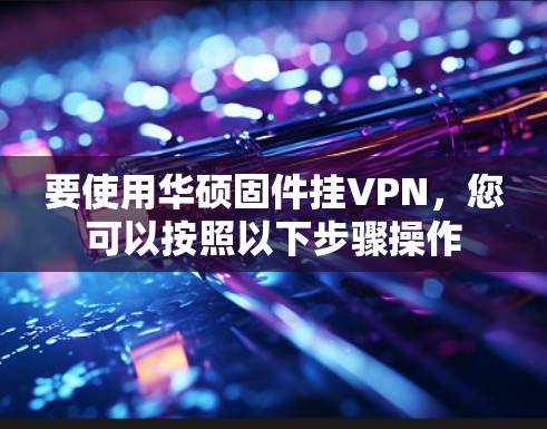 要使用华硕固件挂VPN,您可以按照以下步骤操作 要使用华硕固件挂VPN,您可以按照以下步骤操作