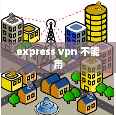 express vpn 不能用 express vpn 不能用