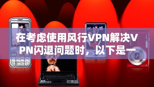 在考虑使用风行VPN解决VPN闪退问题时,以下是一些关键步骤和建议 在考虑使用风行VPN解决VPN闪退问题时,以下是一些关键步骤和建议
