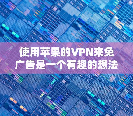 使用苹果的VPN来免广告是一个有趣的想法，但需要考虑一些实际问题。以下是一些关键点和建议