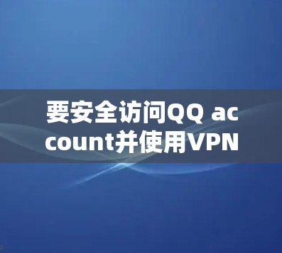 要安全访问QQ account并使用VPN,您可以按照以下步骤操作