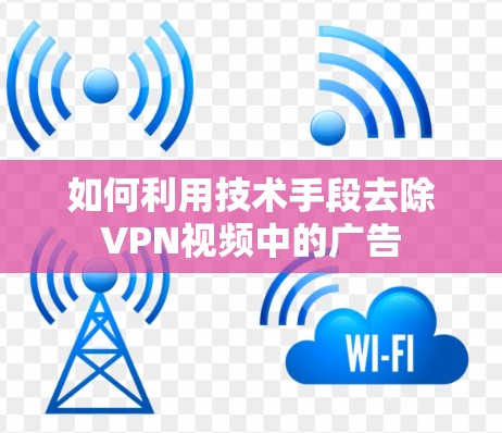 如何利用技术手段去除VPN视频中的广告 如何利用技术手段去除VPN视频中的广告