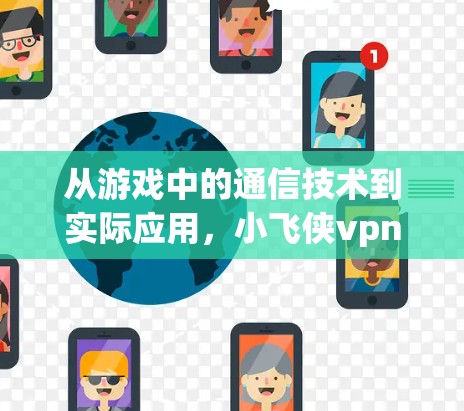 从游戏中的通信技术到实际应用,小飞侠vpn的通信解决方案 从游戏中的通信技术到实际应用,小飞侠vpn的通信解决方案