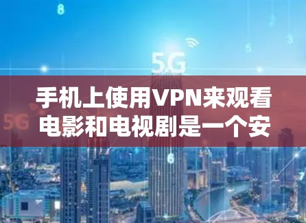 手机上使用VPN来观看电影和电视剧是一个安全且有效的选择。以下是一些实用的信息和步骤,帮助你更好地使用VPN