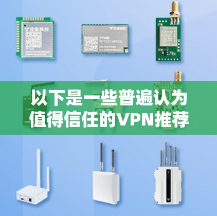 以下是一些普遍认为值得信任的VPN推荐,以及一些常见用途