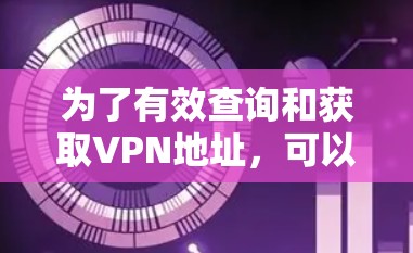 为了有效查询和获取VPN地址，可以按照以下步骤进行