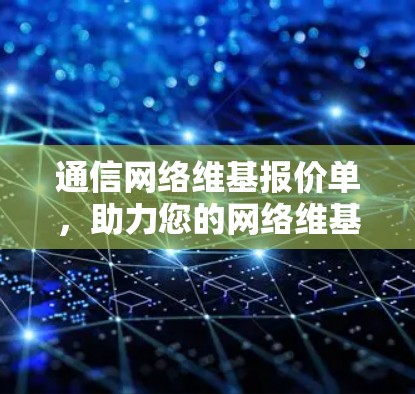 通信网络维基报价单，助力您的网络维基计划，让业务更加高效与安全