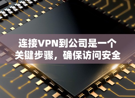 连接VPN到公司是一个关键步骤,确保访问安全可靠。以下是详细的步骤指南 连接VPN到公司是一个关键步骤,确保访问安全可靠。以下是详细的步骤指南