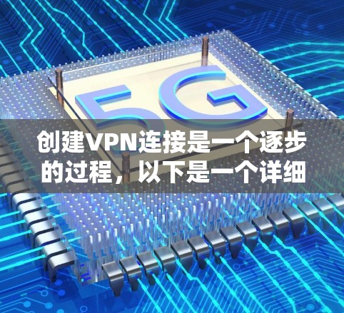 创建VPN连接是一个逐步的过程,以下是一个详细的步骤指南,帮助你在成功创建VPN连接前避免遇到问题
