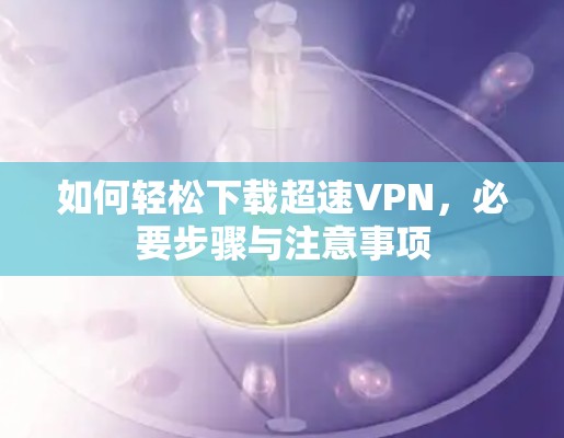 如何轻松下载超速VPN，必要步骤与注意事项