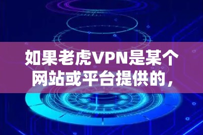 如果老虎VPN是某个网站或平台提供的,建议您直接访问该网站,按照网站提供的步骤进行操作。如果您是想使用Tencent的VPN服务,建议访问Tencent的官方网站或使用Tencent提供的VPN服务