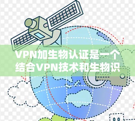 VPN加生物认证是一个结合VPN技术和生物识别技术的措施,旨在通过身份验证确保用户的信息安全。以下是详细的步骤说明