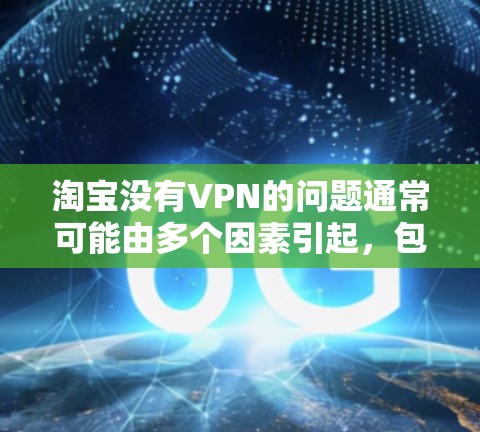 淘宝没有VPN的问题通常可能由多个因素引起,包括账户设置、服务器安全、手机网络、服务升级等。以下是解决该问题的步骤