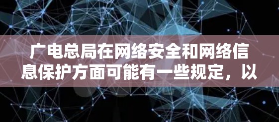 广电总局在网络安全和网络信息保护方面可能有一些规定,以确保网络环境的安全和稳定。这些规定可能包括对网络流量的监控、网络安全措施的实施、以及对网络攻击的预防和控制等 广电总局在网络安全和网络信息保护方面可能有一些规定,以确保网络环境的安全和稳定。这些规定可能包括对网络流量的监控、网络安全措施的实施、以及对网络攻击的预防和控制等