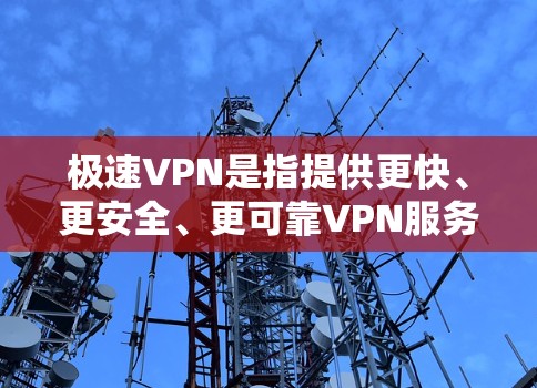 极速VPN是指提供更快、更安全、更可靠VPN服务的技术平台。它通常基于先进的加密技术、优化的网络连接和多端安全策略，能够满足用户对高效、安全、可靠的VPN需求