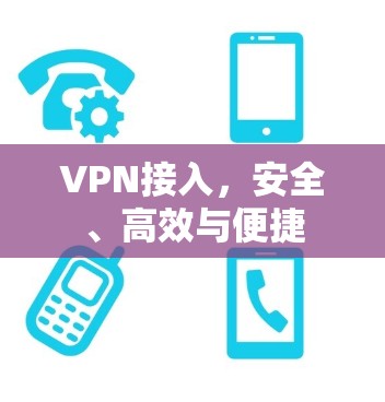 VPN接入,安全、高效与便捷 VPN接入,安全、高效与便捷