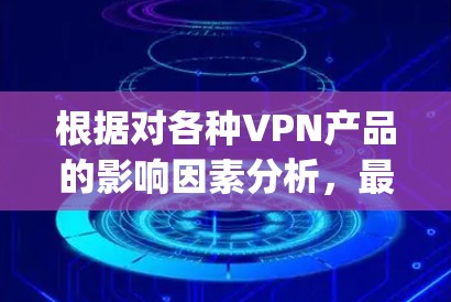 根据对各种VPN产品的影响因素分析,最稳定的一种是基于 Tor 流程的 VPN,即DeepStack和Keylog Pro。以下是详细的分析和结论