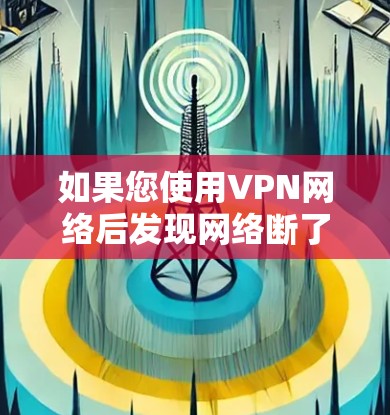 如果您使用VPN网络后发现网络断了,请按照以下步骤进行处理