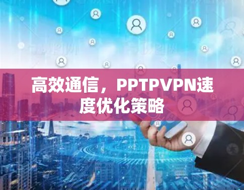 高效通信,PPTPVPN速度优化策略