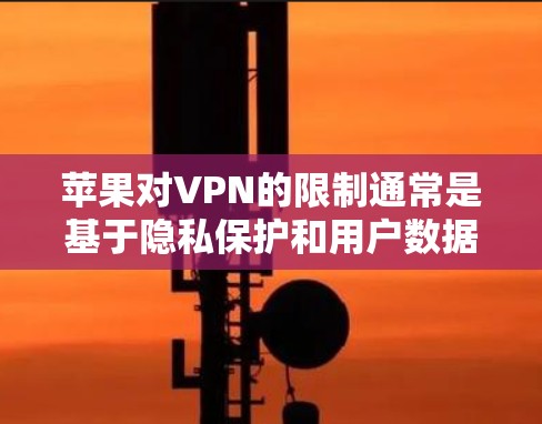 苹果对VPN的限制通常是基于隐私保护和用户数据安全的考虑。如果用户无法在苹果上使用VPN,可能是由于以下原因