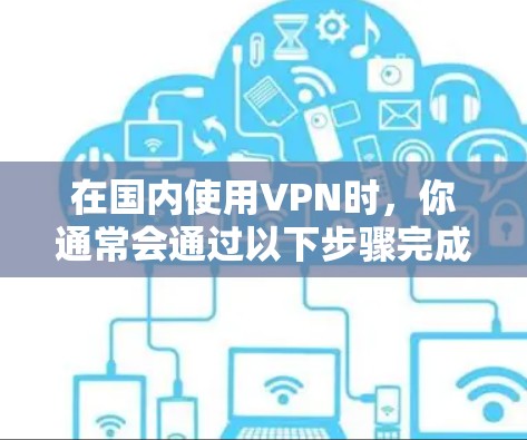 在国内使用VPN时,你通常会通过以下步骤完成