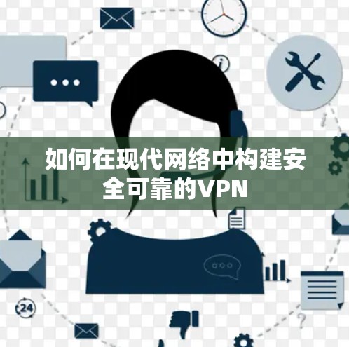 如何在现代网络中构建安全可靠的VPN