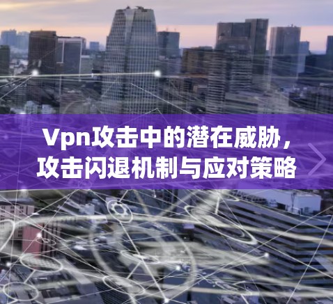 Vpn攻击中的潜在威胁,攻击闪退机制与应对策略